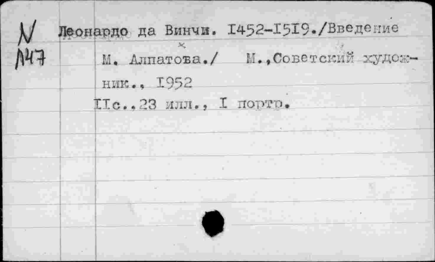 ﻿Леонардо да Винчи. 1452~15Х9«/Введеиие ' X	. •
М. Алпатова./ М. .Советский-худок:
ник., 1952
Ис.. 23 илл., I порто .